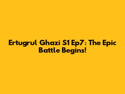 Ertugrul Ghazi S1 Ep7: The Epic Battle Begins!