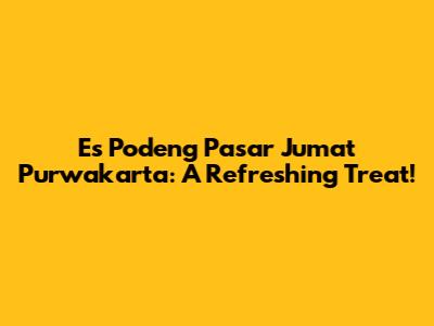 Es Podeng Pasar Jumat Purwakarta: A Refreshing Treat!