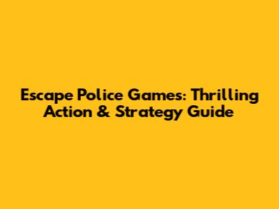 Escape Police Games: Thrilling Action & Strategy Guide