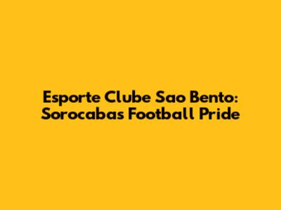 Esporte Clube Sao Bento: Sorocaba's Football Pride