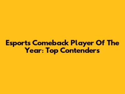 Esports Comeback Player Of The Year: Top Contenders