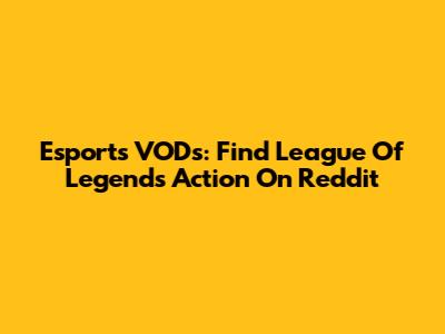 Esports VODs: Find League Of Legends Action On Reddit