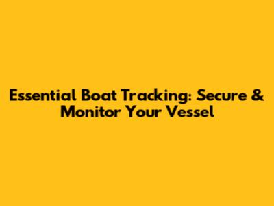 Essential Boat Tracking: Secure & Monitor Your Vessel