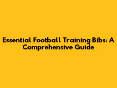 Essential Football Training Bibs: A Comprehensive Guide