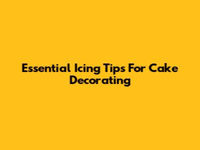 Essential Icing Tips For Cake Decorating