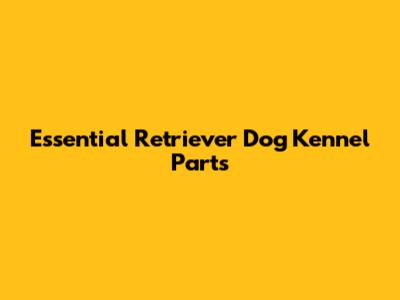 Essential Retriever Dog Kennel Parts