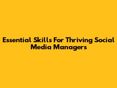 Essential Skills For Thriving Social Media Managers