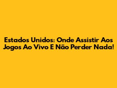 Estados Unidos: Onde Assistir Aos Jogos Ao Vivo E Não Perder Nada!