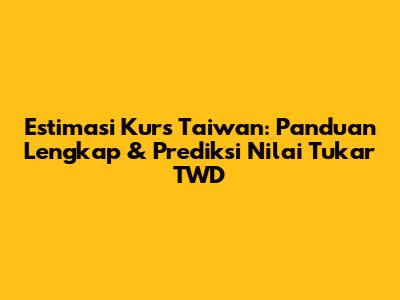 Estimasi Kurs Taiwan: Panduan Lengkap & Prediksi Nilai Tukar TWD