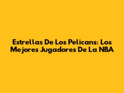 Estrellas De Los Pelicans: Los Mejores Jugadores De La NBA