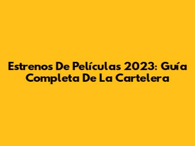 Estrenos De Películas 2023: Guía Completa De La Cartelera