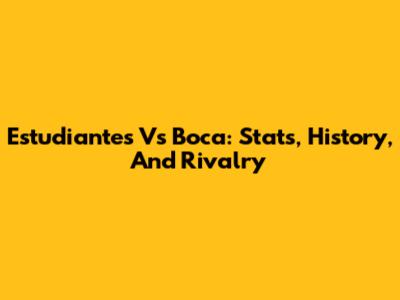 Estudiantes Vs Boca: Stats, History, And Rivalry