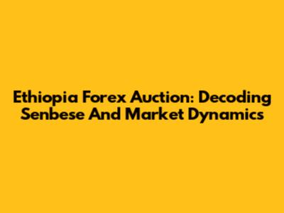 Ethiopia Forex Auction: Decoding Senbese And Market Dynamics
