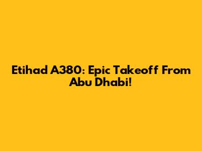 Etihad A380: Epic Takeoff From Abu Dhabi!