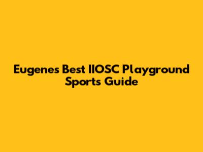Eugene's Best IIOSC Playground Sports Guide