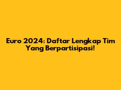 Euro 2024: Daftar Lengkap Tim Yang Berpartisipasi!