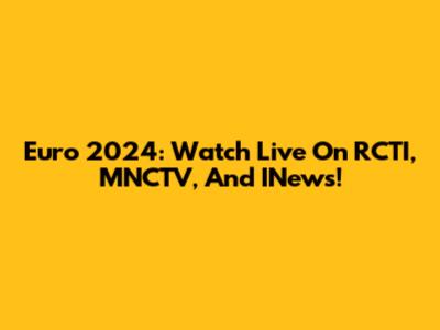 Euro 2024: Watch Live On RCTI, MNCTV, And INews!