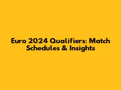 Euro 2024 Qualifiers: Match Schedules & Insights