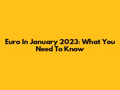 Euro In January 2023: What You Need To Know