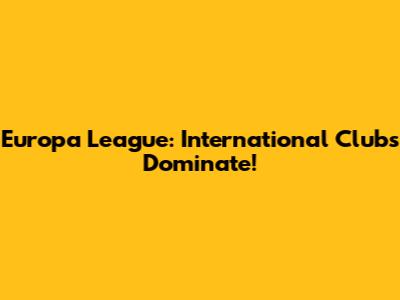 Europa League: International Clubs Dominate!