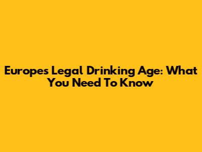 Europe's Legal Drinking Age: What You Need To Know