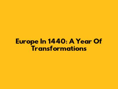 Europe In 1440: A Year Of Transformations