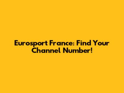Eurosport France: Find Your Channel Number!