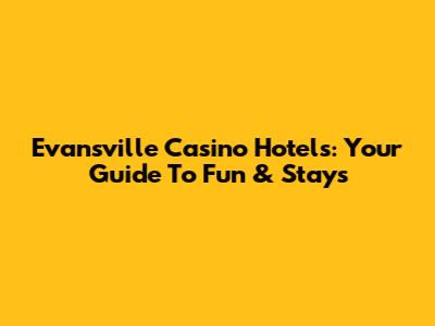 Evansville Casino Hotels: Your Guide To Fun & Stays