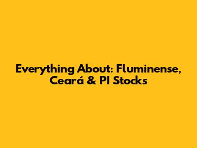 Everything About: Fluminense, Ceará & PI Stocks