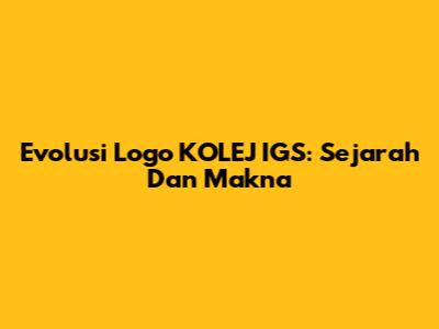 Evolusi Logo KOLEJ IGS: Sejarah Dan Makna