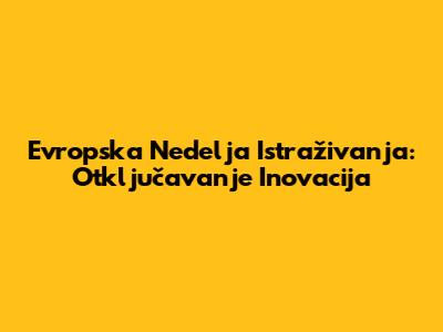 Evropska Nedelja Istraživanja: Otključavanje Inovacija
