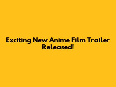 Exciting New Anime Film Trailer Released!