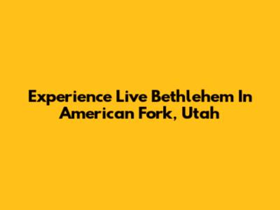 Experience Live Bethlehem In American Fork, Utah