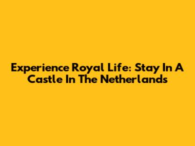 Experience Royal Life: Stay In A Castle In The Netherlands