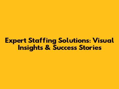 Expert Staffing Solutions: Visual Insights & Success Stories