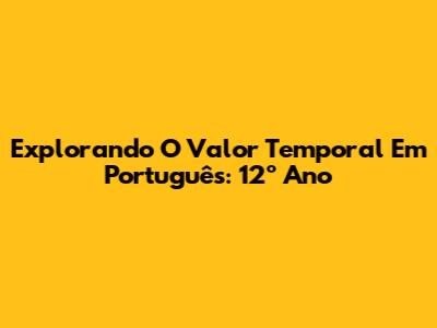 Explorando O Valor Temporal Em Português: 12º Ano