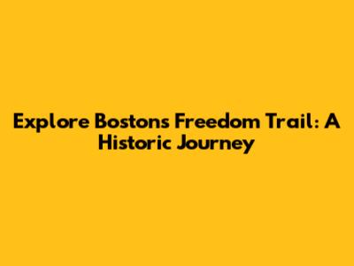 Explore Boston's Freedom Trail: A Historic Journey