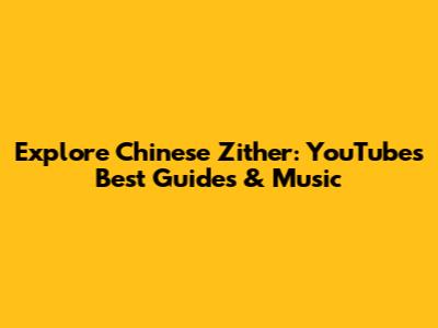 Explore Chinese Zither: YouTube's Best Guides & Music