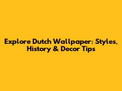 Explore Dutch Wallpaper: Styles, History & Decor Tips