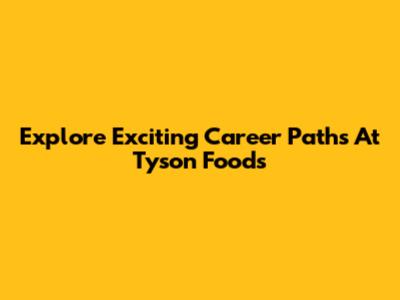 Explore Exciting Career Paths At Tyson Foods
