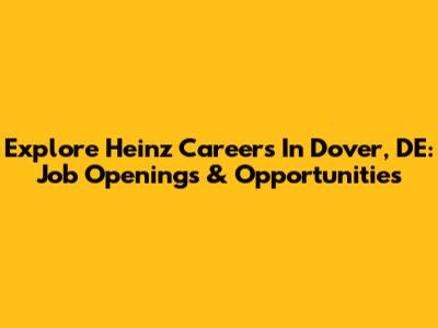 Explore Heinz Careers In Dover, DE: Job Openings & Opportunities