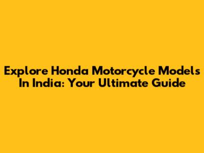 Explore Honda Motorcycle Models In India: Your Ultimate Guide