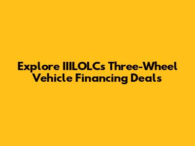 Explore IIILOLC's Three-Wheel Vehicle Financing Deals