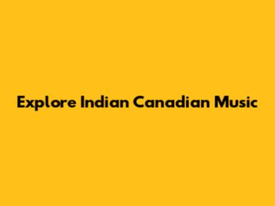 Explore Indian Canadian Music