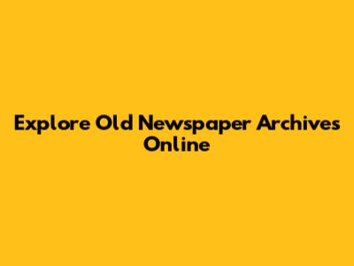 Explore Old Newspaper Archives Online