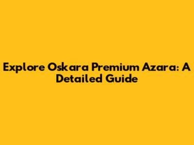 Explore Oskara Premium Azara: A Detailed Guide