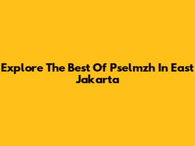 Explore The Best Of Pselmzh In East Jakarta