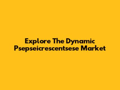 Explore The Dynamic Psepseicrescentsese Market