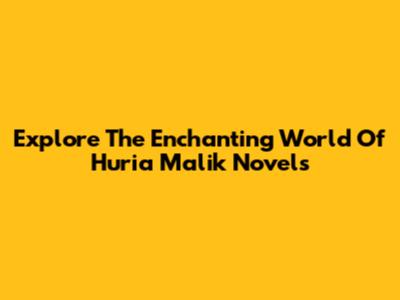 Explore The Enchanting World Of Huria Malik Novels