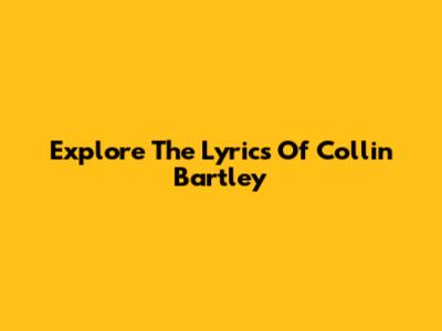Explore The Lyrics Of Collin Bartley